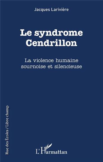 Couverture du livre « Le syndrome Cendrillon : la violence humaine sournoise et silencieuse » de Jacques Lariviere aux éditions L'harmattan