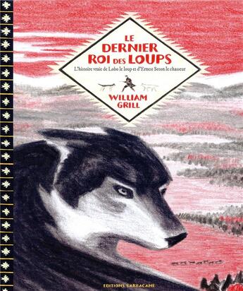 Couverture du livre « Le dernier roi des loups ; l'histoire vraie de lobo le loup et d'Ernest Seton le chasseur » de Grill William aux éditions Sarbacane