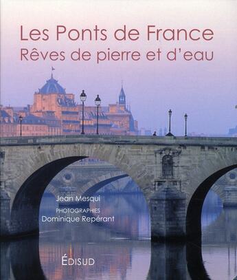 Couverture du livre « Les ponts de France ; rêves de pierre et d'eau » de Mesqui Jean et Dominique Reperant aux éditions Edisud