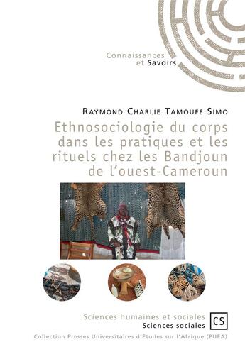 Couverture du livre « Ethnosociologie du corps dans les pratiques et les rituels chez les Bandjoun de l'ouest-Cameroun » de Raymond Charlie Tamoufe-Simo aux éditions Connaissances Et Savoirs