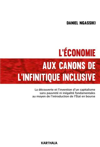 Couverture du livre « L'économie aux canons de l'infinitique inclusive ; la découverte et l'invention d'un capitalisme sans pauvreté ni inégalité fondamentales au moyen de l'introduction de l'Etat en bourse » de Daniel Ngassiki aux éditions Karthala