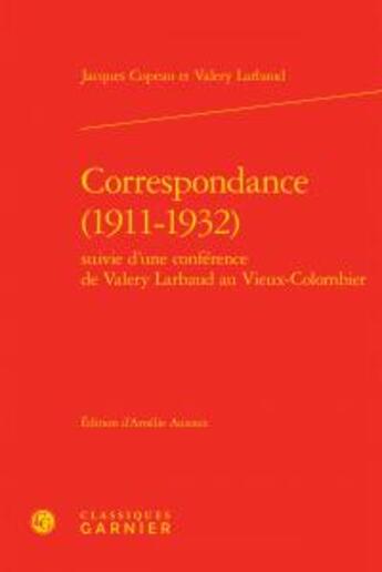 Couverture du livre « Correspondance (1911-1932) ; conférence de Valery Larbaud au Vieux-Colombier » de Jacques Copeau aux éditions Classiques Garnier