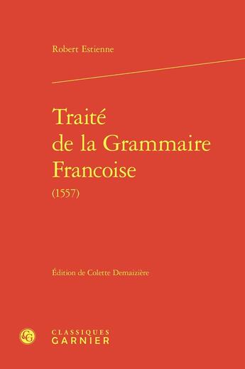 Couverture du livre « Traité de la Grammaire Francoise (1557) » de Robert Estienne aux éditions Classiques Garnier