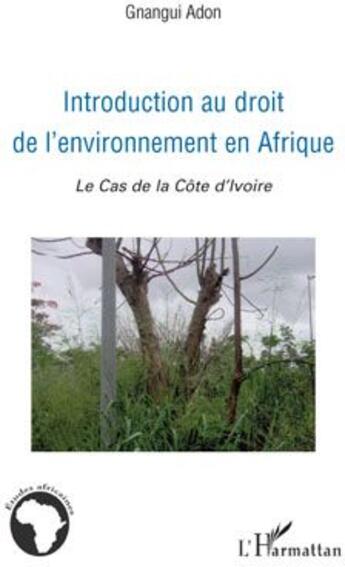 Couverture du livre « Introduction au droit de l'environnement en Afrique ; le cas de la côte d'Ivoire » de Gnangui et Adon aux éditions L'harmattan