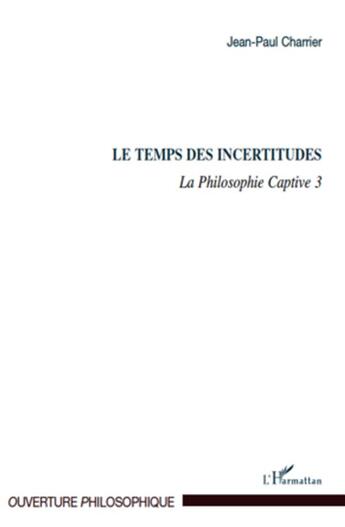 Couverture du livre « Le temps des incertitudes Tome 3 ; la philosophie captive » de Jean-Paul Charrier aux éditions L'harmattan
