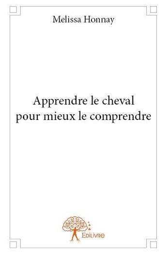 Couverture du livre « Apprendre le cheval pour mieux le comprendre » de Melissa Honnay aux éditions Edilivre