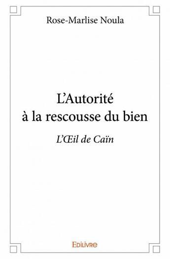 Couverture du livre « L'autorité à la rescousse du bien ; l'oeil de Caïn » de Rose-Marlise Noula aux éditions Edilivre