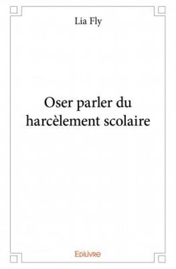 Couverture du livre « Oser parler du harcèlement scolaire » de Lia Fly aux éditions Edilivre