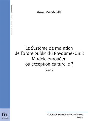 Couverture du livre « Le système de maintien de l'ordre public du Royaume-Uni ; modèle européen ou exception culturelle ? t.2 » de Anne Mandeville aux éditions Publibook