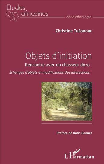 Couverture du livre « Objets d'initiation ; rencontre avec un chasseur dozo ; échanges d'objets et modifications des interactions » de Christine Theodore aux éditions L'harmattan