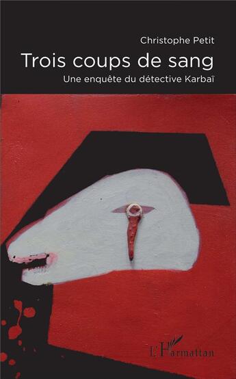 Couverture du livre « Trois coups de sang ; une enquête du détective Karbaï » de Christophe Petit aux éditions L'harmattan