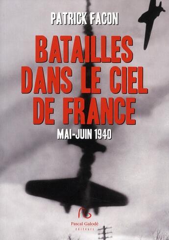 Couverture du livre « Batailles dans le ciel de France ; mai-juin 1940 » de Patrick Facon aux éditions Pascal Galode