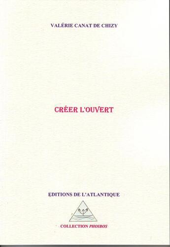 Couverture du livre « Créer l'ouvert » de Valerie Canat De Chizy aux éditions Editions De L'atlantique