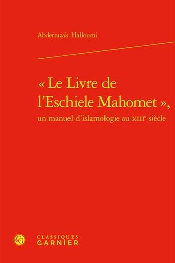 Couverture du livre « « Le Livre de l'Eschiele Mahomet », un manuel d'islamologie au XIIIe siècle » de Abderrazak Halloumi aux éditions Classiques Garnier