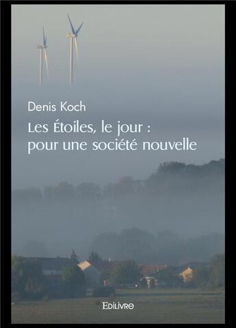 Couverture du livre « Les etoiles, le jour : pour une societe nouvelle » de Denis Koch aux éditions Edilivre