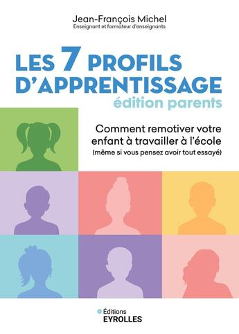 Couverture du livre « Les 7 profils d'apprentissage : édition parents : Comment remotiver votre enfant à travailler à l'école (même si vous pensez avoir tout essayé) » de Jean-Francois Michel aux éditions Eyrolles