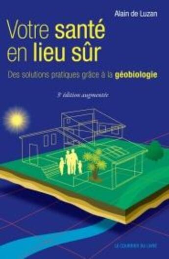 Couverture du livre « Votre santé en lieu sûr ; des solutions pratiques grâce à la géobiologie (3e édition) » de Alain De Luzan aux éditions Courrier Du Livre