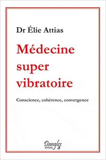 Couverture du livre « Médecine super vibratoire ; conscience, cohérence, convergence » de Elie Attias aux éditions Dangles