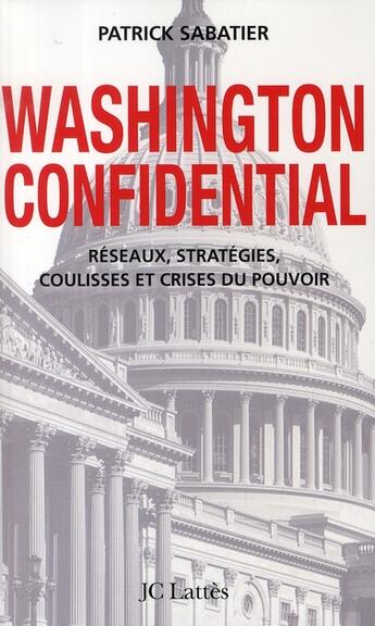 Couverture du livre « Washington confidential ; réseaux, stratégies, coulisses et crises du pouvoir » de Patrick Sabatier aux éditions Lattes