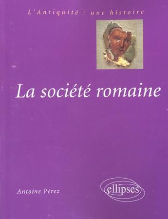 Couverture du livre « La societe romaine, des origines a la fin du haut-empire » de Antoine Perez aux éditions Ellipses