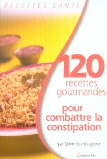 Couverture du livre « 120 recettes gourmandes pour combattre la constipation » de Girard-Lagorce Sylvi aux éditions Grancher