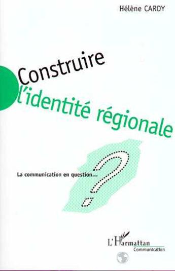 Couverture du livre « Construire l'identite regionale - la communication en question » de Cardy Helene aux éditions L'harmattan