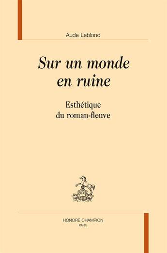 Couverture du livre « Sur un monde en ruine ; esthétique du roman-fleuve » de Aude Leblond aux éditions Honore Champion