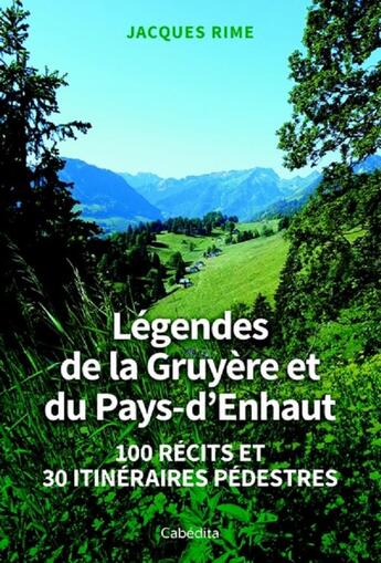 Couverture du livre « LEGENDES DE LA GRUYERE ET DU PAYS D'ENHAUPT : 100 RECITS ET 30 ITINERAIRES PEDESTRES » de Jacques Rime aux éditions Cabedita