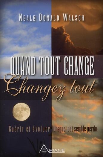 Couverture du livre « Quand tout change, changez tout : guérir et évoluer lorsque tout semble perdu » de Neale Donald Walsch aux éditions Ariane