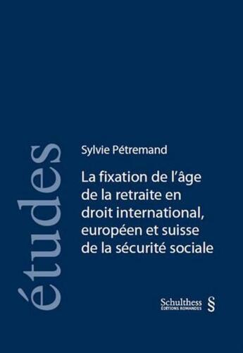 Couverture du livre « La fixation de l'âge de la retraite en droit international, européen et suisse de la sécurité sociale » de Sylvie Petremand aux éditions Schulthess