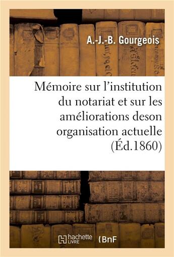 Couverture du livre « Memoire sur l'institution du notariat et sur les ameliorations de son organisation actuelle » de Gourgeois A aux éditions Hachette Bnf