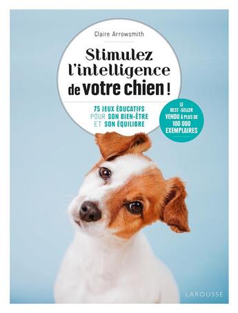 Couverture du livre « Stimulez l'intelligence de votre chien : 75 jeux éducatifs pour son bien-être et son équilibre » de Claire Arrowsmith aux éditions Larousse