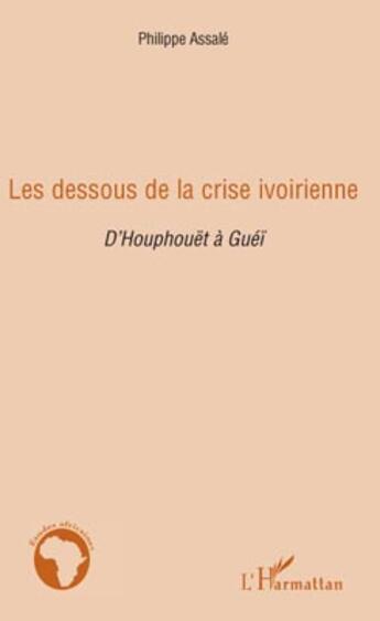 Couverture du livre « Les dessous de la crise ivoirienne ; d'Houphouët à Guéï » de Philippe Assale aux éditions Editions L'harmattan