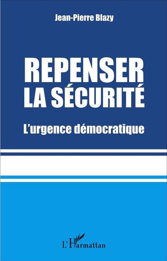 Couverture du livre « Repenser la sécurité ; l'urgence démocratique » de Pierre-Jean Blazy aux éditions L'harmattan