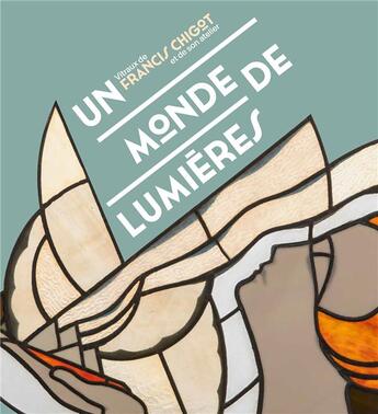 Couverture du livre « Un monde de lumières : vitraux de Francis Chigot et de son atelier » de Francois Lafabrie et Alain-Charles Dionnet et Anne-Claire Garbe et Martine Tandeau De Marsac aux éditions Lienart