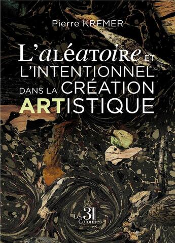 Couverture du livre « L'aléatoire et l'intentionnel dans la création artistique » de Pierre Kremer aux éditions Les Trois Colonnes