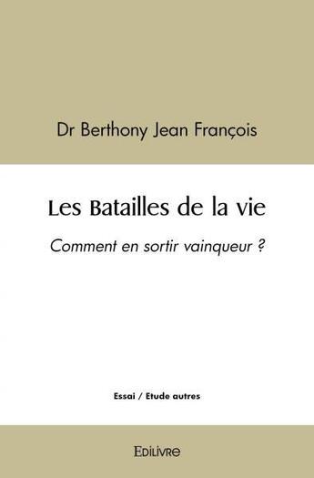 Couverture du livre « Les batailles de la vie - comment en sortir vainqueur ? » de Jean Francois D B. aux éditions Edilivre