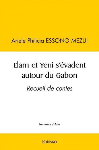 Couverture du livre « Elam et yeni s'evadent autour du gabon - recueil de contes » de Essono Mezui A P. aux éditions Edilivre