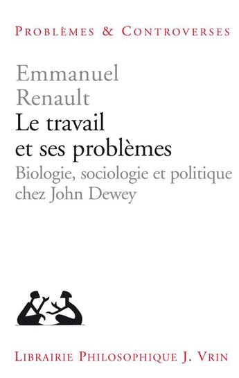 Couverture du livre « Le travail et ses problèmes : biologie, sociologie et politique chez John Dewey » de Emmanuel Renault aux éditions Vrin