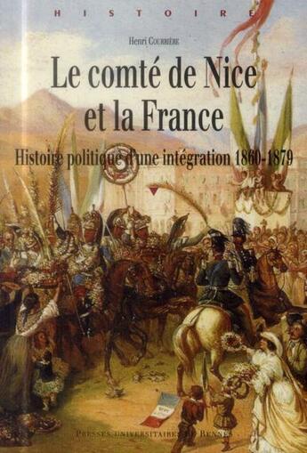 Couverture du livre « Le comté de Nice et la France ; histoire politique d'une intégration, 1860-1879 » de Henri Courriere aux éditions Pu De Rennes