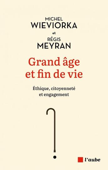 Couverture du livre « Grand âge et fin de vie : éthique, citoyenneté et engagement » de Michel Wieviorka et Regis Meyran aux éditions Editions De L'aube