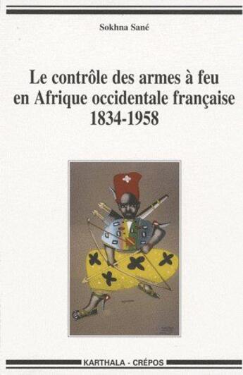 Couverture du livre « Le controle des armes a feu en afrique occidentale francaise, 1834-1958 » de Sane Sokhna aux éditions Karthala