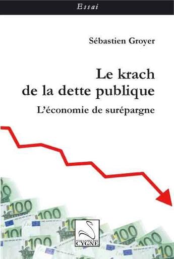 Couverture du livre « Le krach de la dette publique ; l'économie de surépargne » de Sebastien Groyer aux éditions Editions Du Cygne