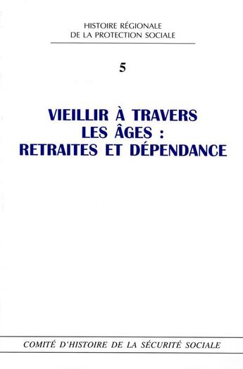 Couverture du livre « Histoire régionale de la protection sociale Tome 5 ; vieillir à travers les âges : retraites et dépendance » de Comite D'Histoire De La Securite Sociale aux éditions Comite D'histoire De La Securite Sociale