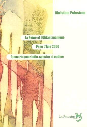 Couverture du livre « La reine et l'olifant magique ; peau d'âne 2000 ; concerto pour lutin spectre ; Ondine » de Christian Palustran aux éditions La Fontaine