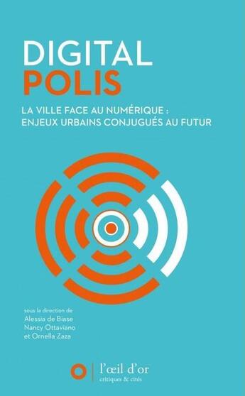 Couverture du livre « Digital polis ; la ville face au numérique : enjeux urbains conjugués au futur » de Alessia De Biase et Nancy Ottaviano et Ornella Zaza aux éditions L'oeil D'or