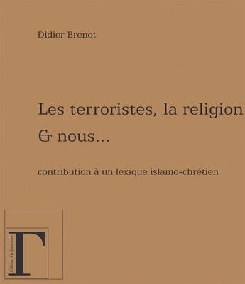 Couverture du livre « Les terroristes, la religion et nous... contribution à un lexique islamo-chrétien » de Didier Brenot aux éditions Gregoriennes