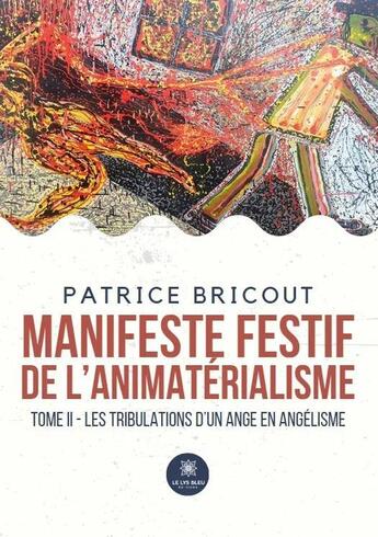 Couverture du livre « Manifeste festif de l'animatérialisme Tome 2 : Les tribulations dun ange en angélisme » de Patrice Bricout aux éditions Le Lys Bleu