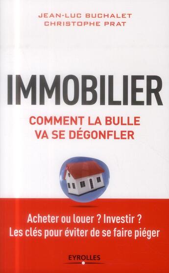 Couverture du livre « Immobilier ; comment la bulle va se dégonfler ; acheter ou louer investir ; les cles pour éviter de se faire piéger » de Jean-Luc Buchalet aux éditions Eyrolles