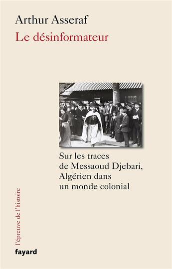 Couverture du livre « Le désinformateur, sur les traces de Messaoud Djebari, un Algérien dans le monde colonial » de Arthur Asseraf aux éditions Fayard